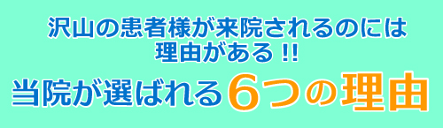 沢山の患者様が来院されるのには理由がある!!当院が選ばれる6つの理由